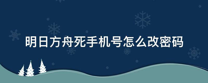 明日方舟死手机号怎么改密码 明日方舟修改密码没有手机号了