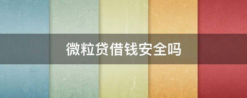 微粒贷借钱安全吗（微粒贷借钱安全吗?）