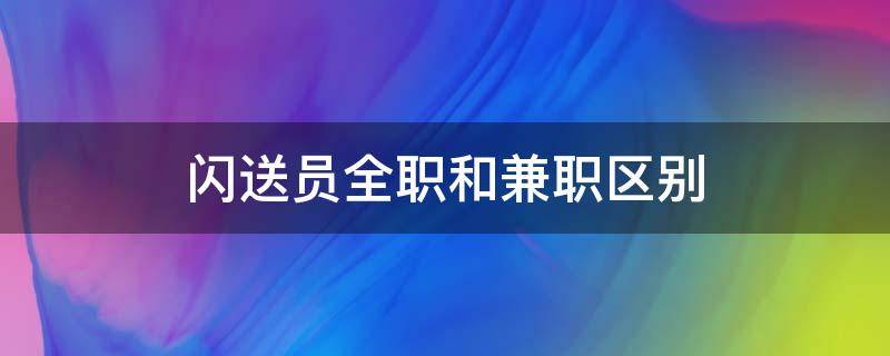 闪送员全职和兼职区别（全职闪送员怎么样）