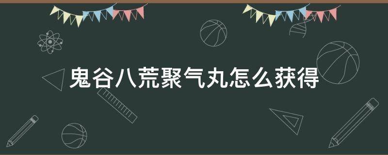 鬼谷八荒聚气丸怎么获得 鬼谷八荒集气丸怎么获得