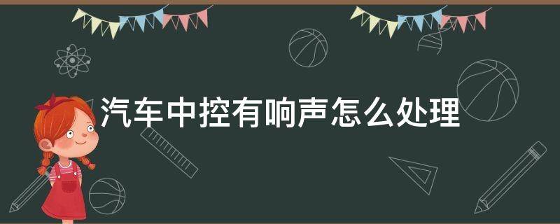 汽车中控有响声怎么处理（汽车中控台异响怎么解决）