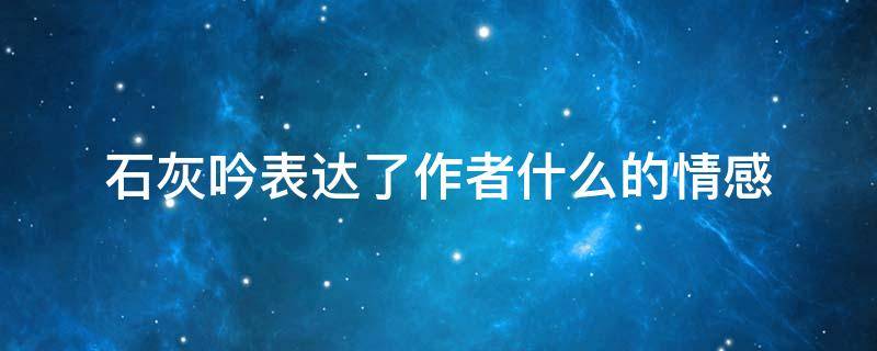 石灰吟表达了作者什么的情感 《石灰吟》表达了作者怎样的情感