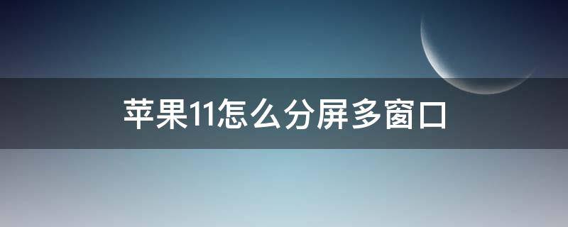 苹果11怎么分屏多窗口 苹果11如何开启分屏