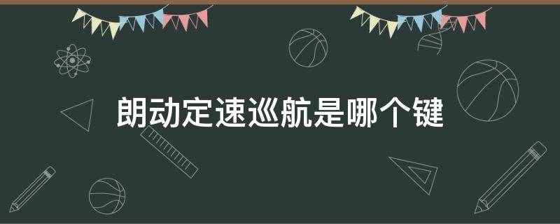 朗动定速巡航是哪个键 朗动的巡航定速怎么用