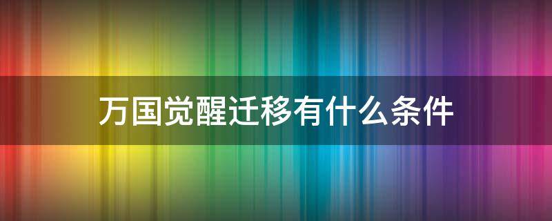 万国觉醒迁移有什么条件（万国觉醒新手迁移令的限制）