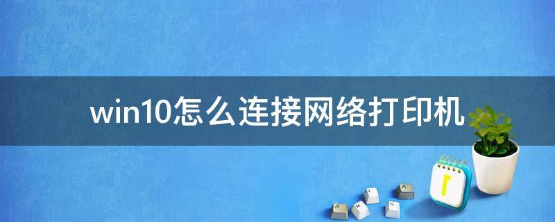 win10怎么连接网络打印机（win10怎么连接网络打印机看ip）