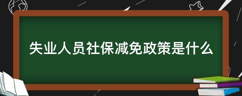 失业人员社保减免政策是什么 失业保险减免政策