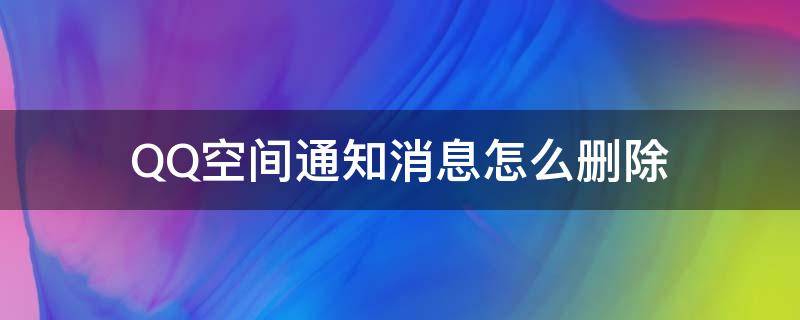 QQ空间通知消息怎么删除（qq空间的消息通知怎么删除）