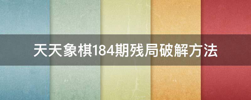 天天象棋184期残局破解方法（天天象棋222期残局破解）