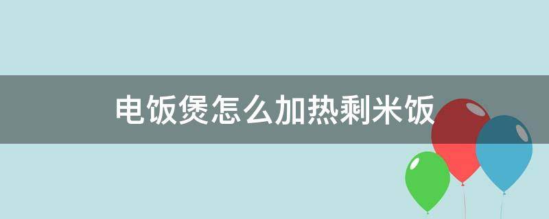 电饭煲怎么加热剩米饭 电饭煲怎么加热剩米饭加多少水