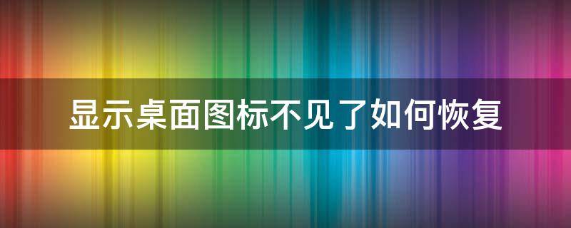 显示桌面图标不见了如何恢复 桌面图标不见怎么恢复