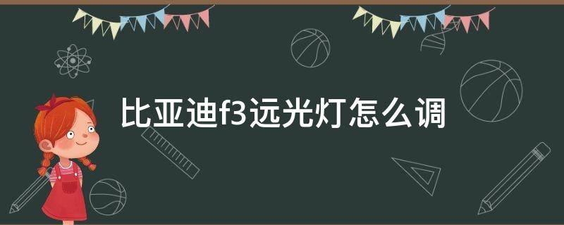 比亚迪f3远光灯怎么调（比亚迪f3远光灯怎么调高低视频）