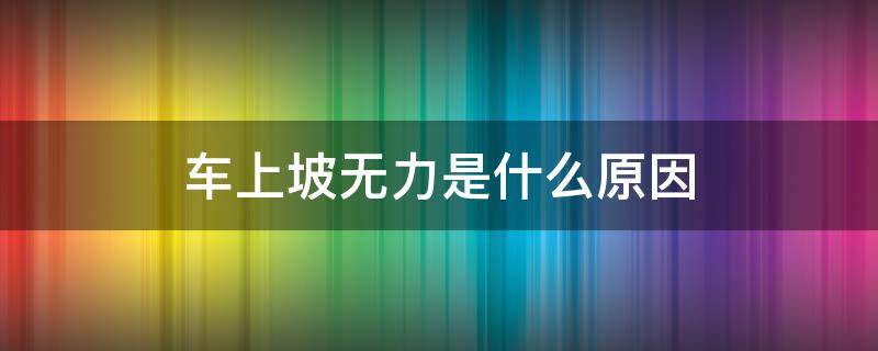 车上坡无力是什么原因 三轮车上坡无力是什么原因