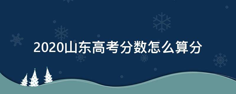 2020山东高考分数怎么算分（2020山东省高考分数）