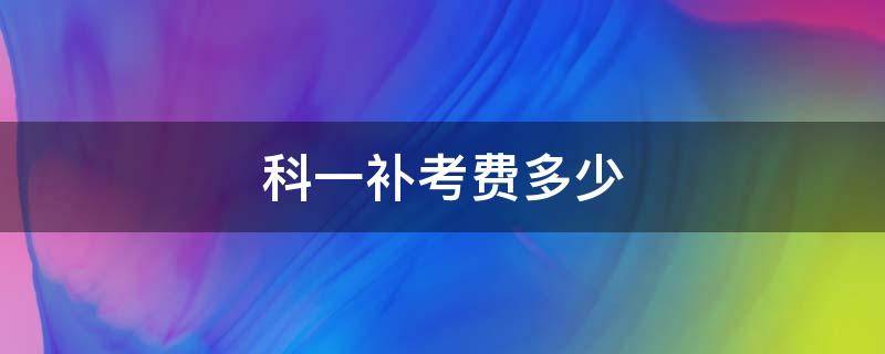 科一补考费多少 廊坊科一补考费多少