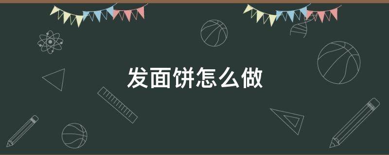 发面饼怎么做（发面饼怎么做好吃）