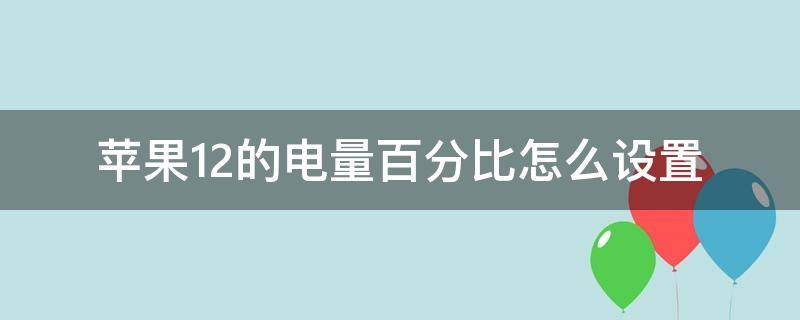 苹果12的电量百分比怎么设置（苹果12如何设置百分比电量）