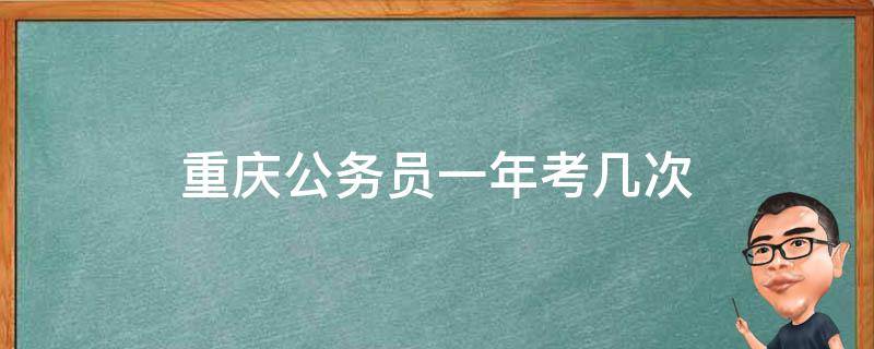 重庆公务员一年考几次（重庆公务员考试有几次）