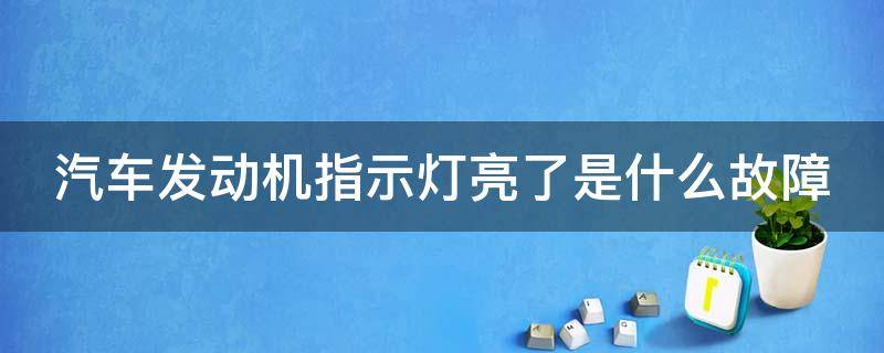 汽车发动机指示灯亮了是什么故障 车辆发动机指示灯亮了是怎么回事