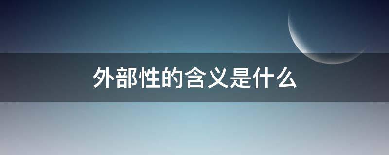 外部性的含义是什么 外部性的含义是什么?如何解决外部性问题?