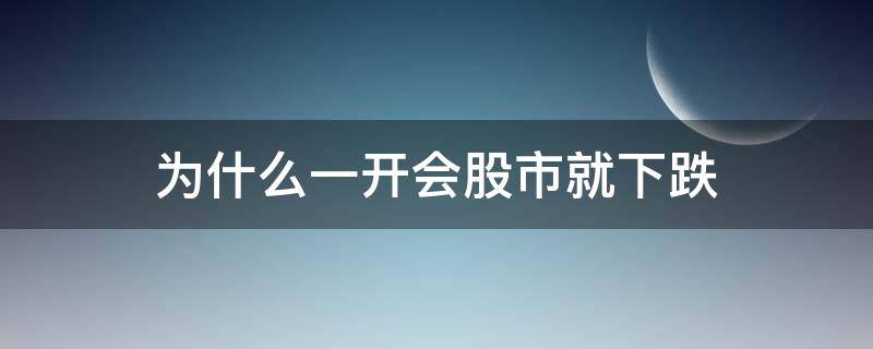 为什么一开会股市就下跌（为什么开两会股市会下跌）