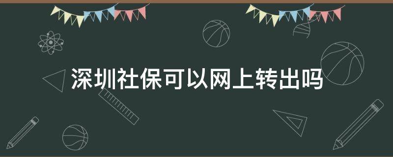 深圳社保可以网上转出吗 深圳社保可以网上转出吗天涯