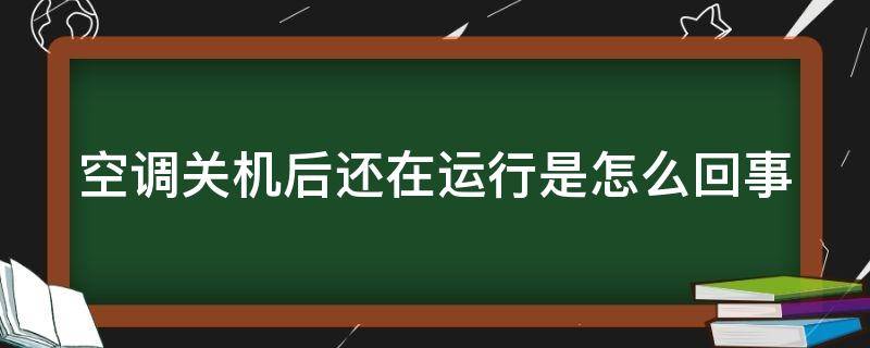 空调关机后还在运行是怎么回事 空调关机后为什么还会运行一段时间