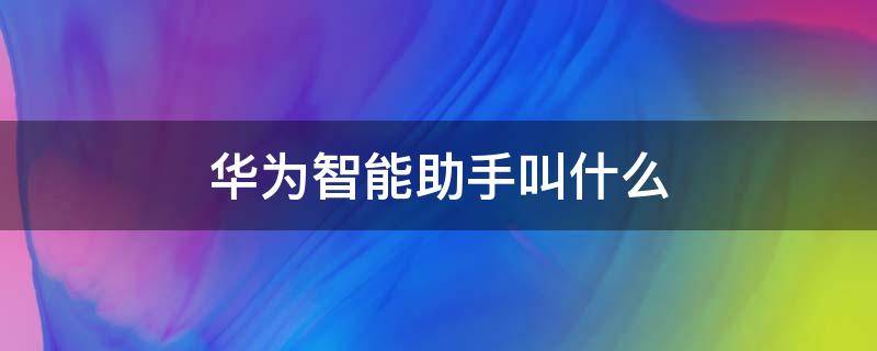 华为智能助手叫什么 华为智能助手叫什么名字