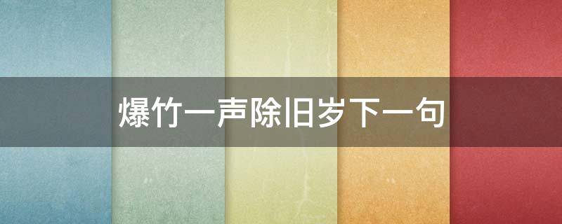 爆竹一声除旧岁下一句（爆竹声声辞旧岁的下一句）