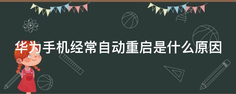 华为手机经常自动重启是什么原因（华为手机反复重启是什么原因）