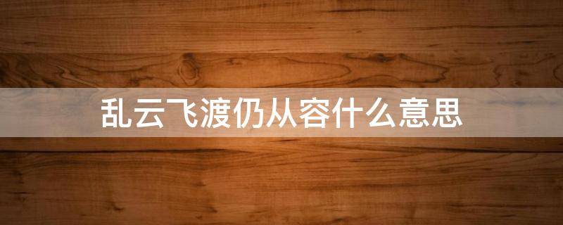 乱云飞渡仍从容什么意思 君驭南风冬亦暖,乱云飞渡仍从容什么意思