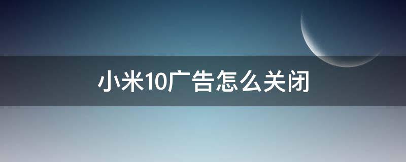 小米10广告怎么关闭（小米10怎样关闭广告）