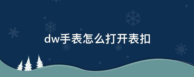 dw手表怎么打开表扣 dw手表表扣掉了怎么按上去