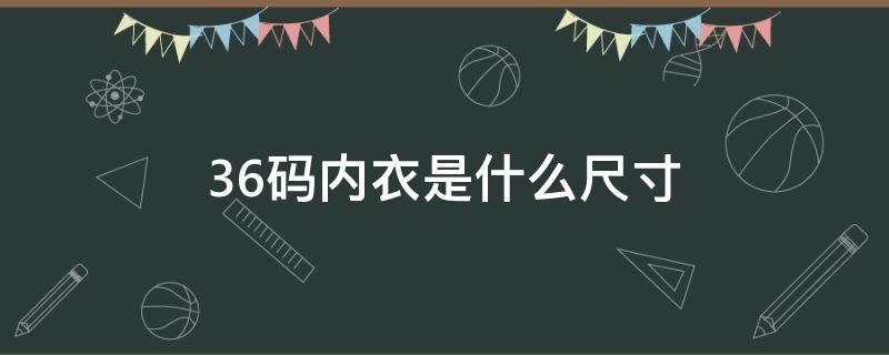 36码内衣是什么尺寸（内衣36码是多大尺寸）