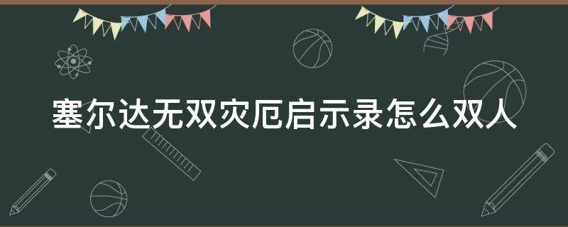 塞尔达无双灾厄启示录怎么双人（塞尔达无双灾厄启示录双人需要几个手柄）