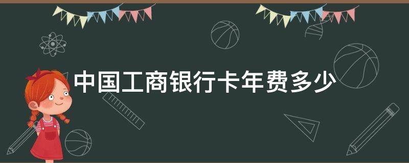 中国工商银行卡年费多少 中国工商银行卡年费多少钱