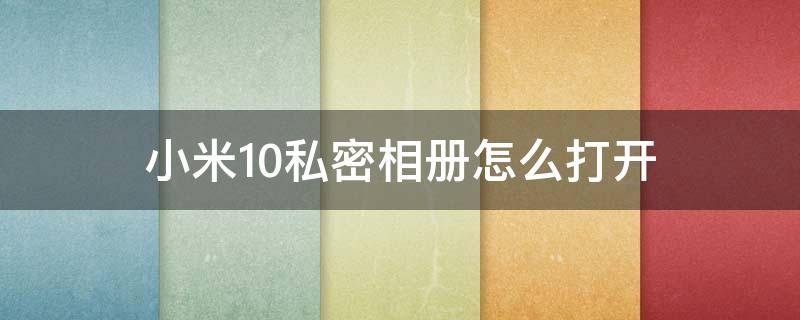 小米10私密相册怎么打开 小米10如何打开私密相册