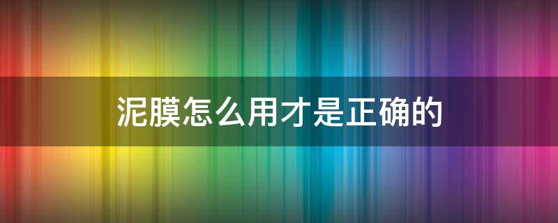 泥膜怎么用才是正确的（泥膜应该怎么用）