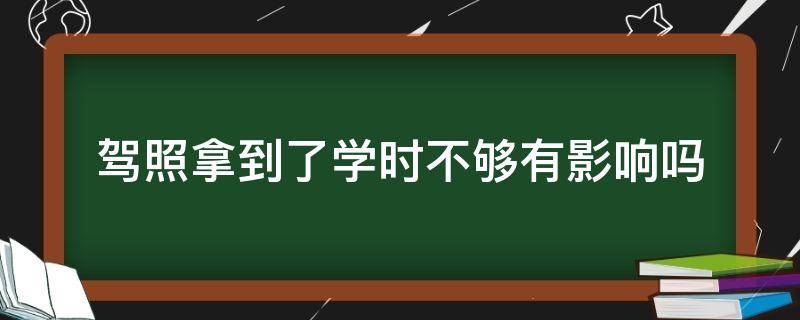 驾照拿到了学时不够有影响吗（已经拿到驾照了,学时不够会怎么样）