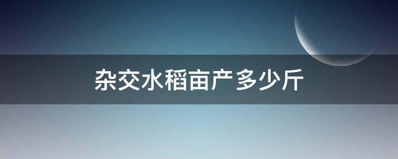 杂交水稻亩产多少斤（超级杂交水稻亩产多少斤）