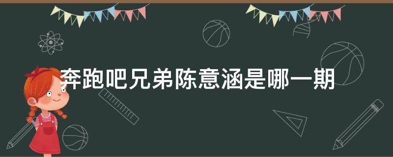 奔跑吧兄弟陈意涵是哪一期（奔跑吧陈意涵是第几期）