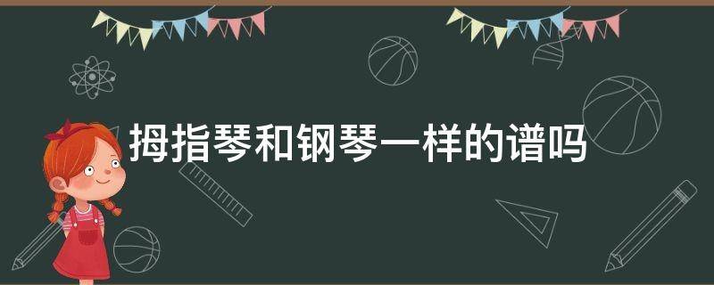 拇指琴和钢琴一样的谱吗（拇指琴会不会琴谱）