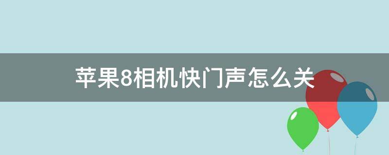 苹果8相机快门声怎么关（苹果8相机快门声怎么关闭）