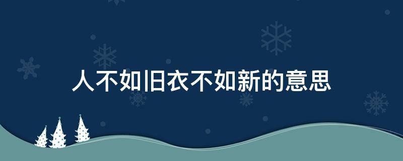 人不如旧衣不如新的意思 人不如新,衣不如旧