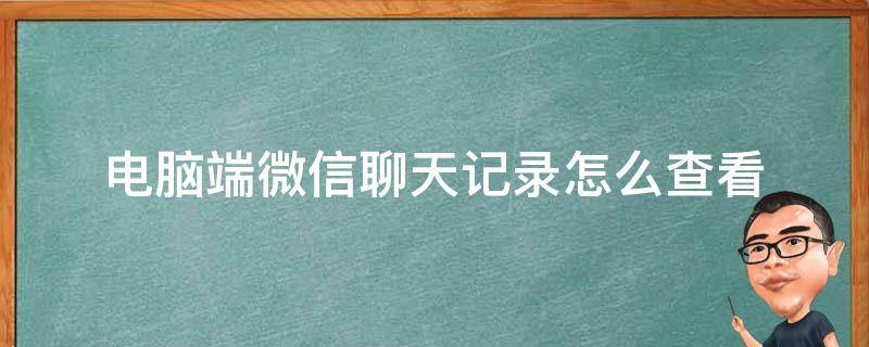 电脑端微信聊天记录怎么查看 微信聊天记录如何电脑查看