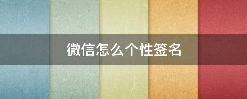 微信怎么个性签名 微信怎么个性签名置顶