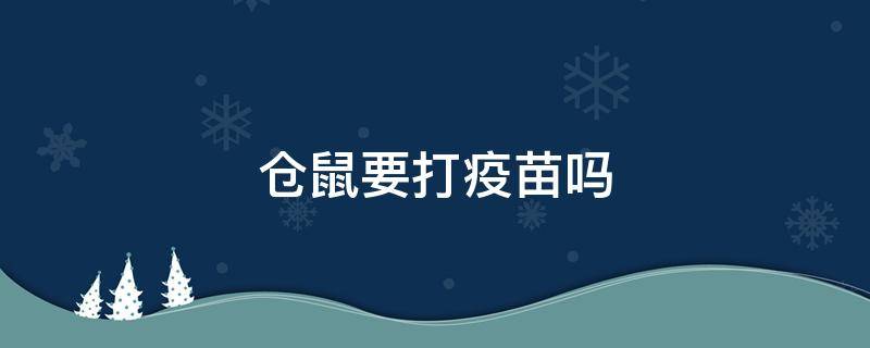 仓鼠要打疫苗吗 仓鼠要注射疫苗吗