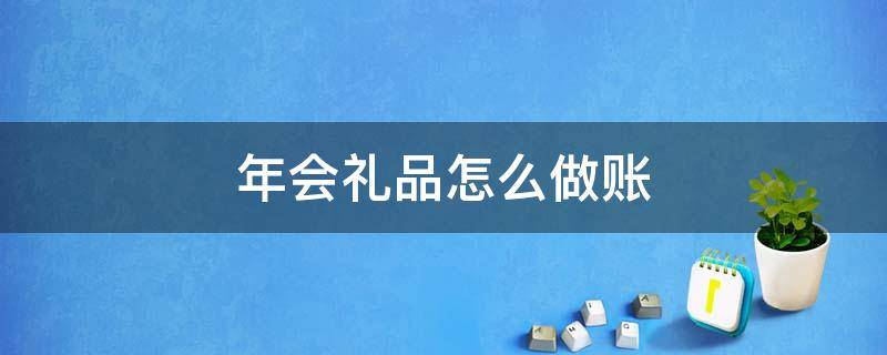 年会礼品怎么做账 公司年会发的礼品财务做账