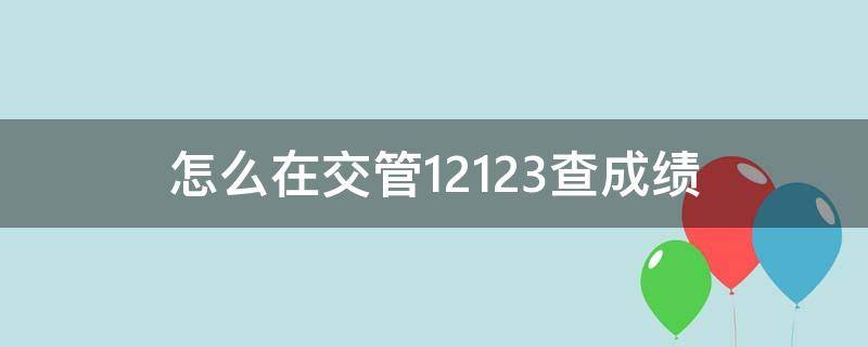 怎么在交管12123查成绩 苹果手机怎么在交管12123查成绩