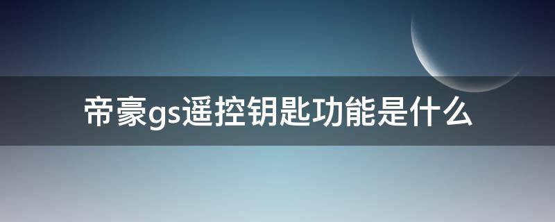 帝豪gs遥控钥匙功能是什么（帝豪gs智能钥匙使用）